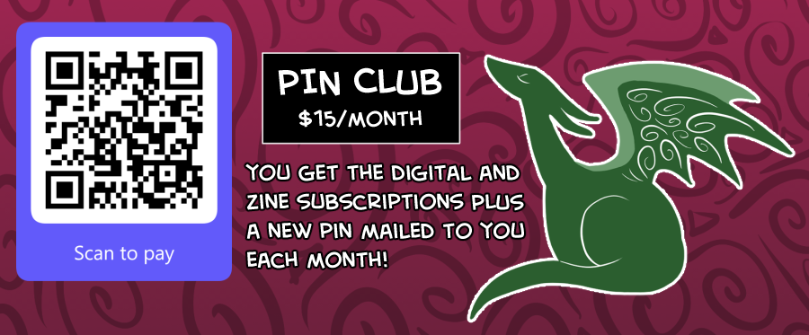 a header for the pin club. Pictured is a QR code and a green baby dragon outlined in white. The Pin club is 15 US dollars per month. Text reads that you get the digital and zine subscriptions plus a new pin mailed to you each month.