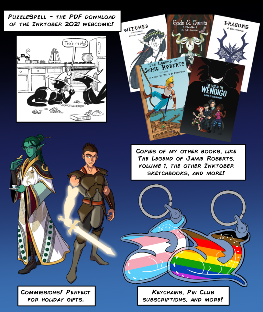 The PDF of PuzzleSpell the webcomic, copies of my other books, commissions, keychains, pins, and subscriptions!